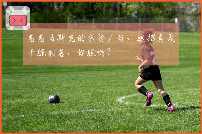 看看马斯克的求贤广告，这招真是干脆利落，你服吗？