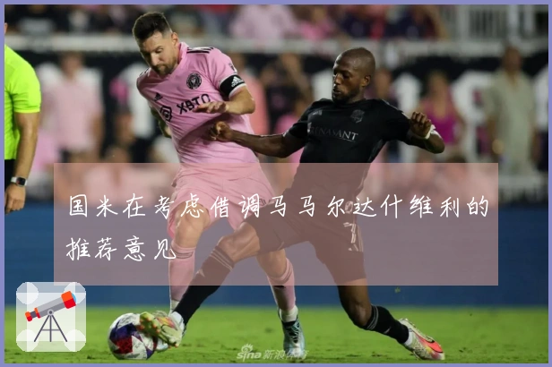 国米在考虑借调马马尔达什维利的推荐意见